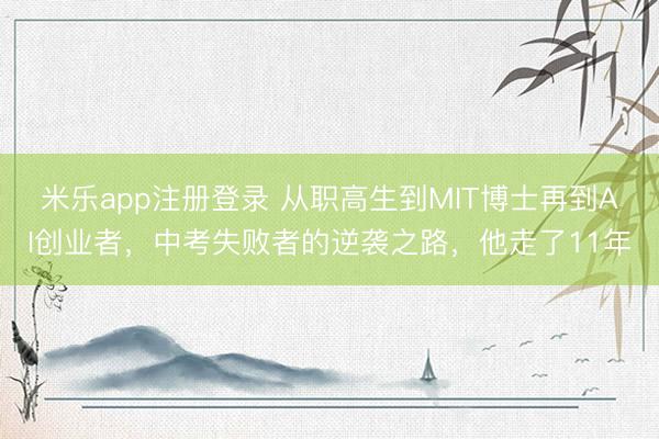 米乐app注册登录 从职高生到MIT博士再到AI创业者，中考失败者的逆袭之路，他走了11年