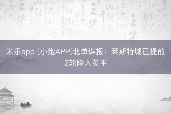 米乐app [小炮APP]北单谍报：莱斯特城已提前2轮降入英甲