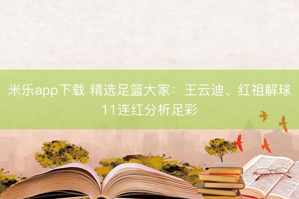 米乐app下载 精选足篮大家：王云迪、红祖解球11连红分析足彩