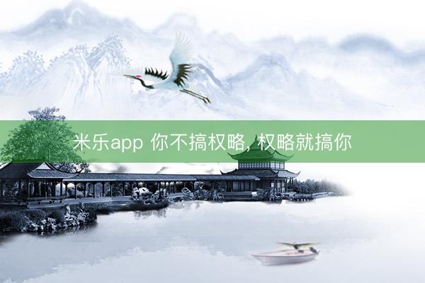 米乐app 你不搞权略, 权略就搞你