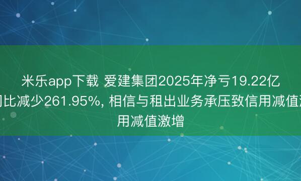 米乐app下载 爱建集团2025年净亏19.22亿元同比减少261.95%, 相信与租出业务承压致信用减值激增