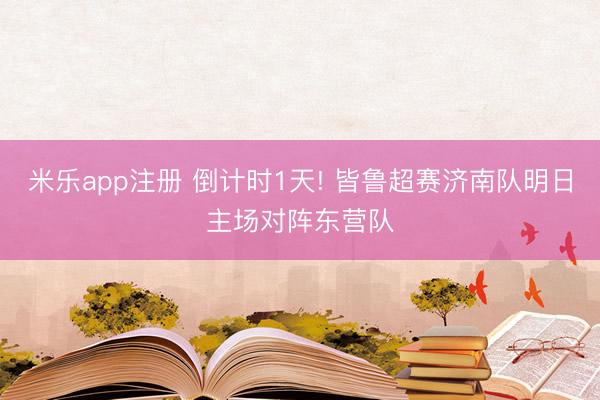 米乐app注册 倒计时1天! 皆鲁超赛济南队明日主场对阵东营队